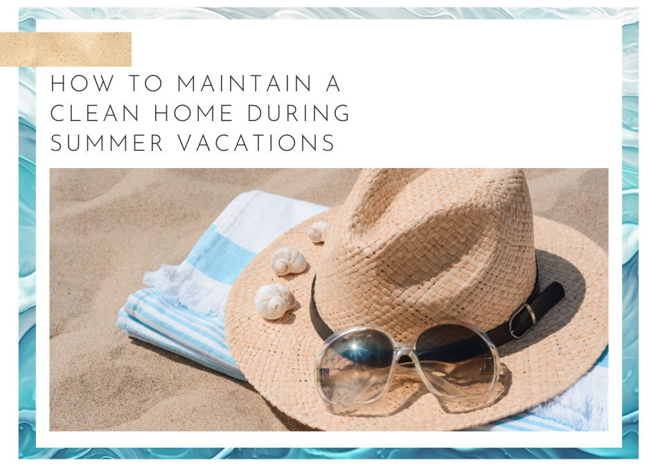 How to Maintain a Clean Home During Summer Vacations | Maid For You